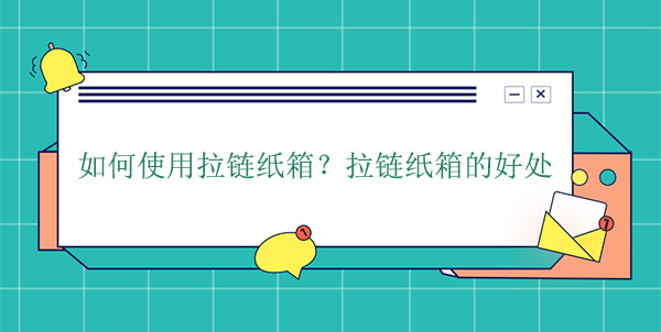如何使用拉鏈紙箱?拉鏈紙箱的好處 如何使用拉鏈紙箱?拉鏈紙箱的好處
